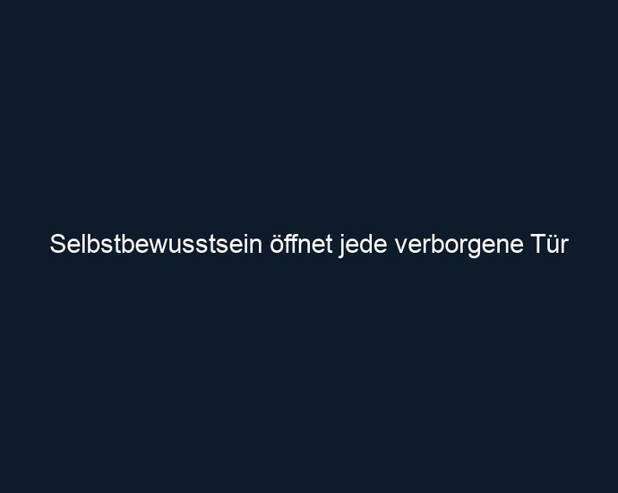 Selbstbewusstsein öffnet jede verborgene Tür