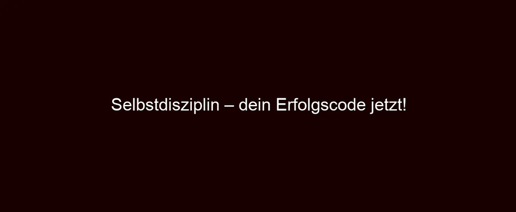 Selbstdisziplin – dein Erfolgscode jetzt!