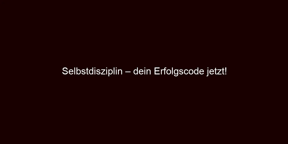 Selbstdisziplin – dein Erfolgscode jetzt!