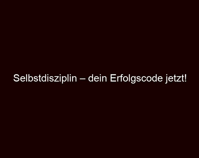 Selbstdisziplin – dein Erfolgscode jetzt!
