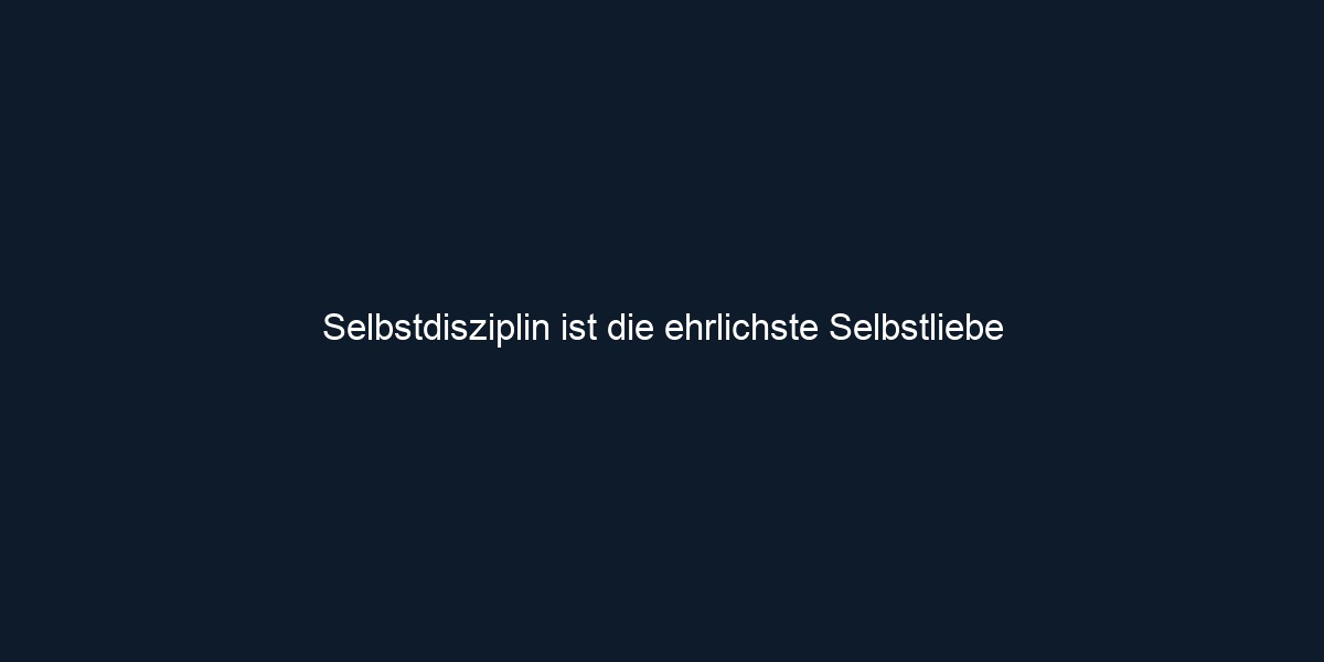 Selbstdisziplin ist die ehrlichste Selbstliebe