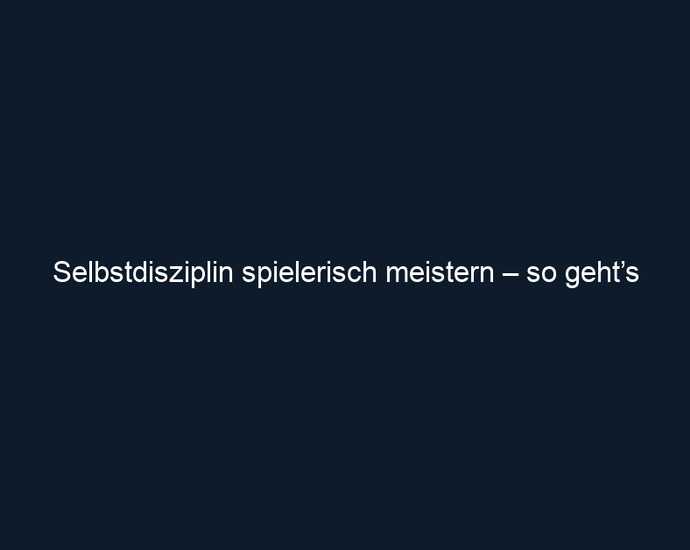 Selbstdisziplin spielerisch meistern – so geht’s