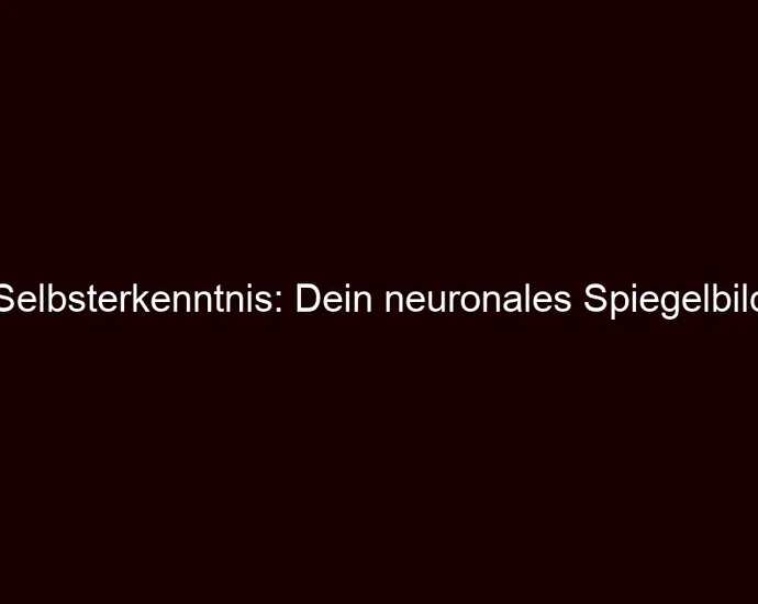 Selbsterkenntnis: Dein neuronales Spiegelbild