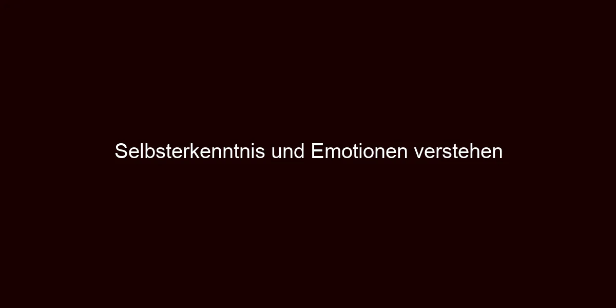Selbsterkenntnis und Emotionen verstehen