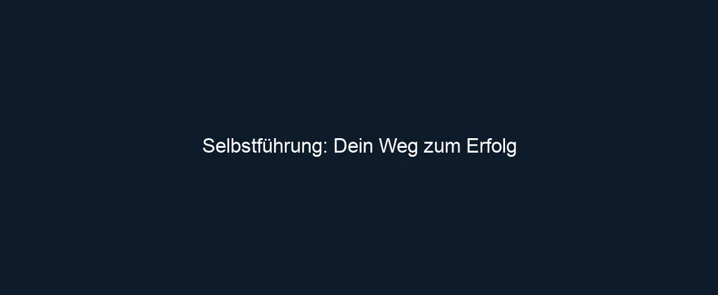 Selbstführung: Dein Weg zum Erfolg