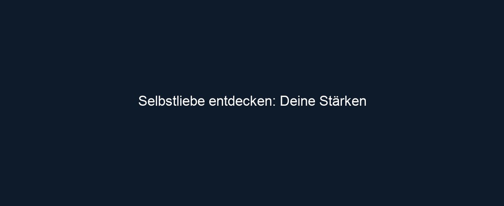 Selbstliebe entdecken: Deine Stärken