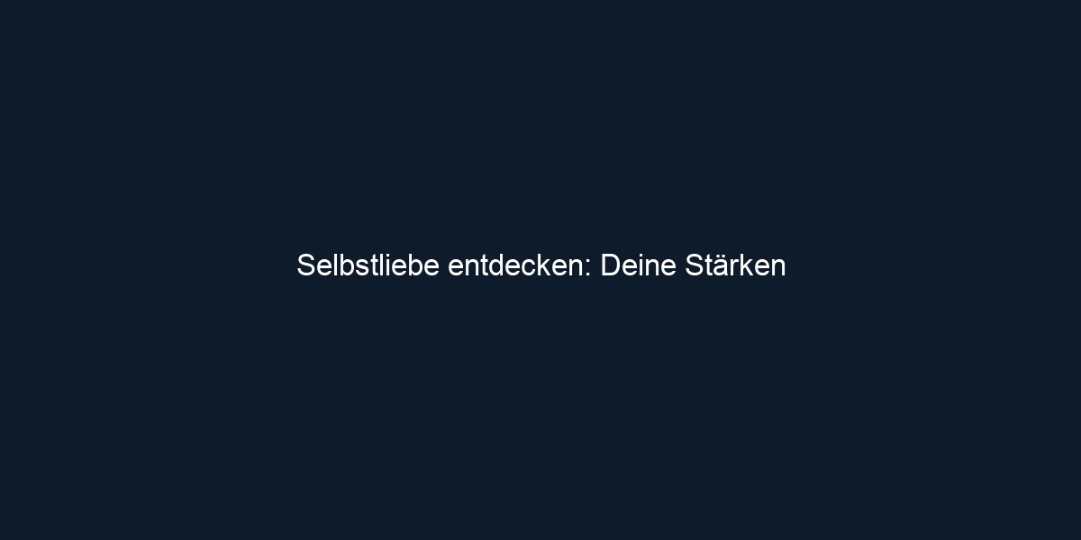 Selbstliebe entdecken: Deine Stärken