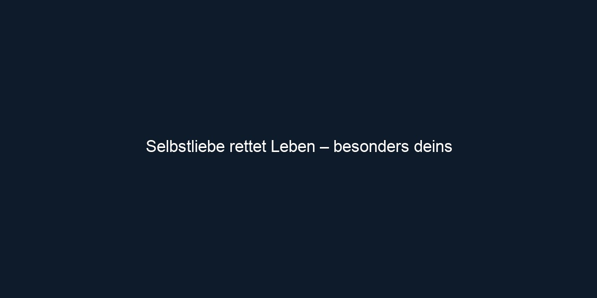 Selbstliebe rettet Leben – besonders deins