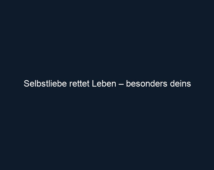 Selbstliebe rettet Leben – besonders deins
