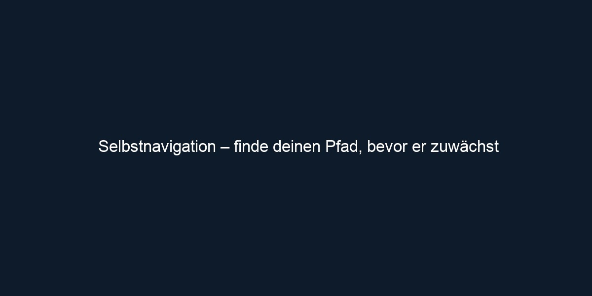 Selbstnavigation – finde deinen Pfad, bevor er zuwächst