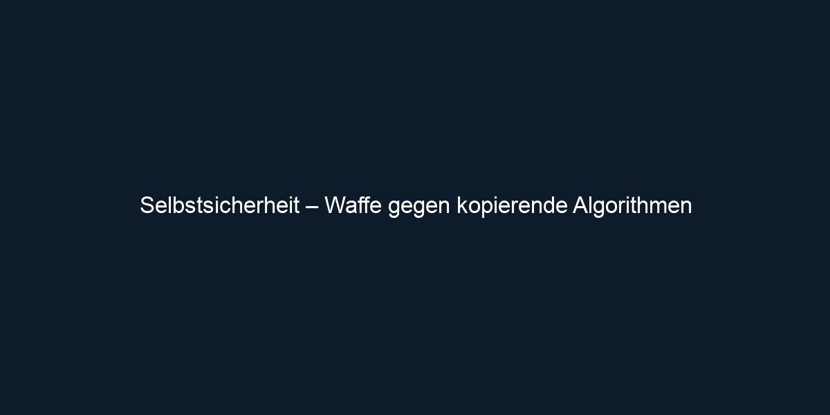 Selbstsicherheit – Waffe gegen kopierende Algorithmen