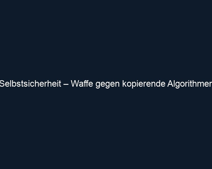 Selbstsicherheit – Waffe gegen kopierende Algorithmen