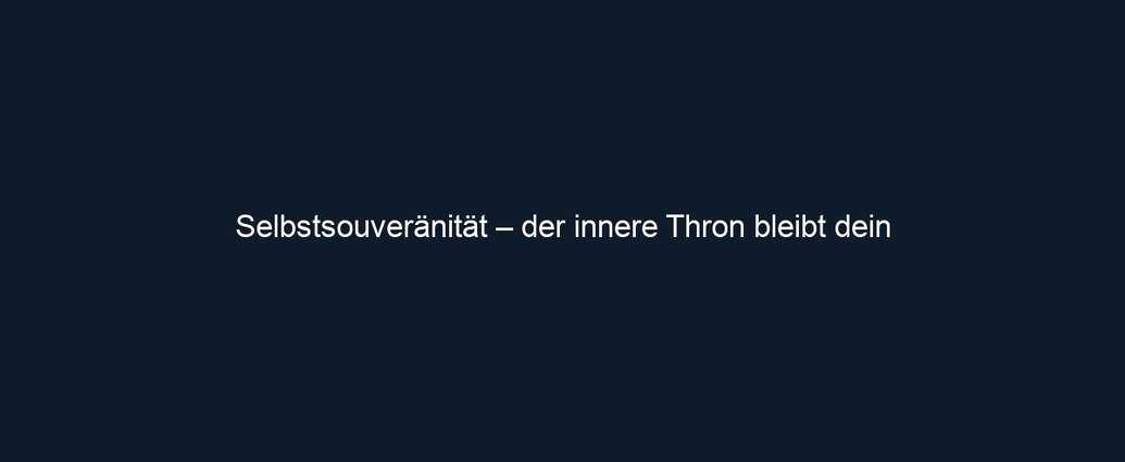 Selbstsouveränität – der innere Thron bleibt dein 