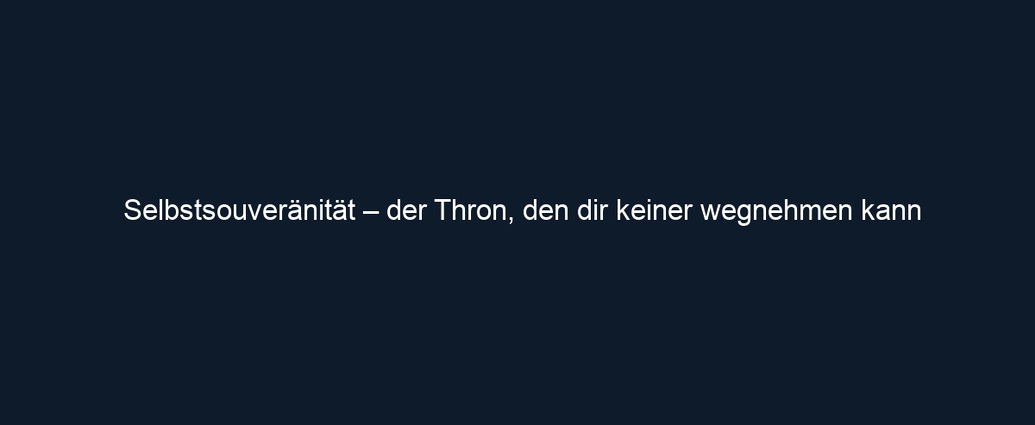 Selbstsouveränität – der Thron, den dir keiner wegnehmen kann