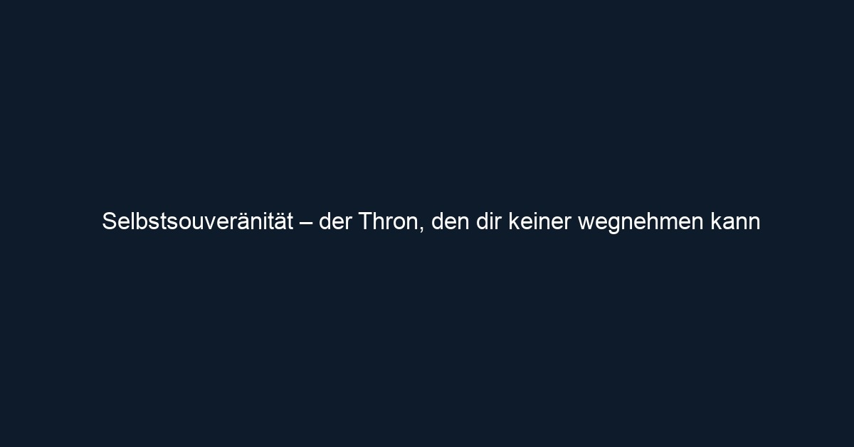 Selbstsouveränität – der Thron, den dir keiner wegnehmen kann