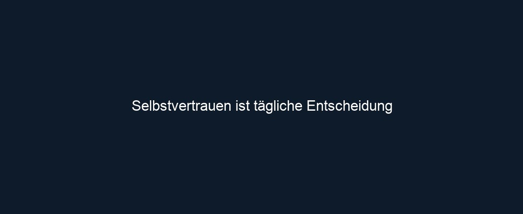 Selbstvertrauen ist tägliche Entscheidung