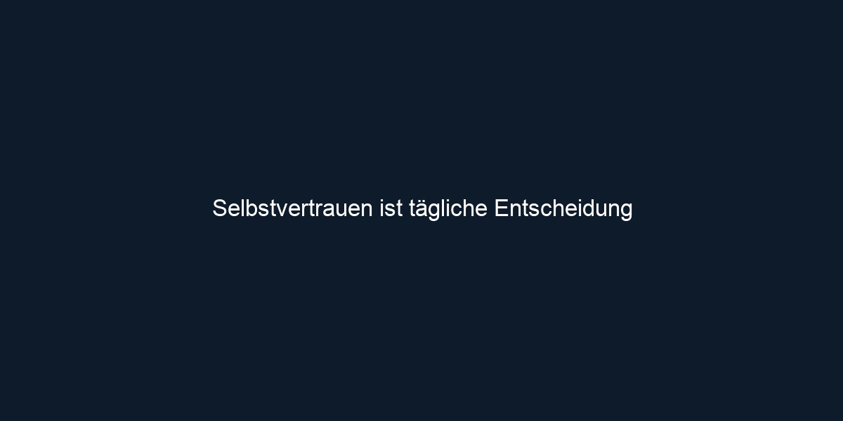 Selbstvertrauen ist tägliche Entscheidung