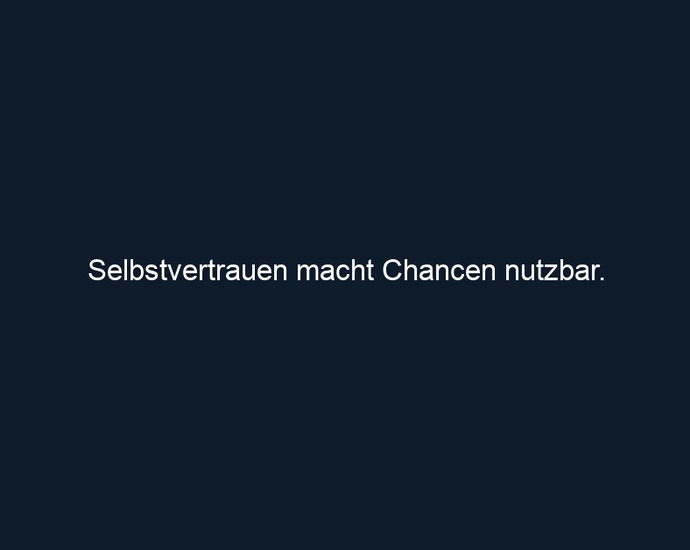Selbstvertrauen macht Chancen nutzbar.