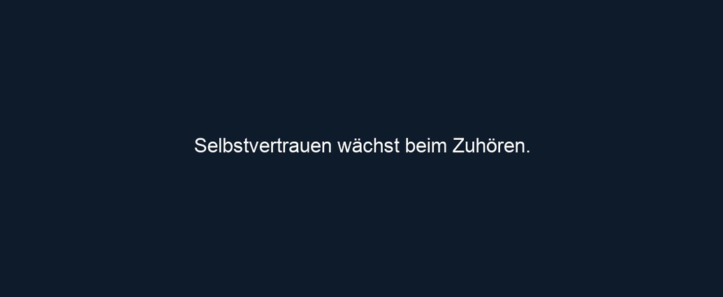 Selbstvertrauen wächst beim Zuhören.