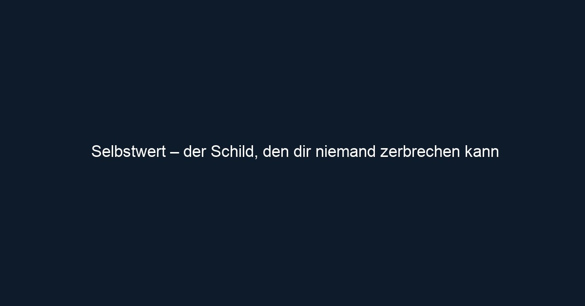 Selbstwert – der Schild, den dir niemand zerbrechen kann