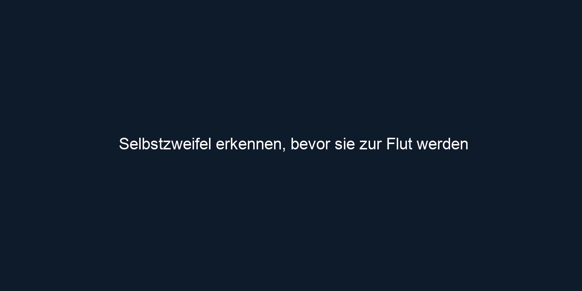 Selbstzweifel erkennen, bevor sie zur Flut werden