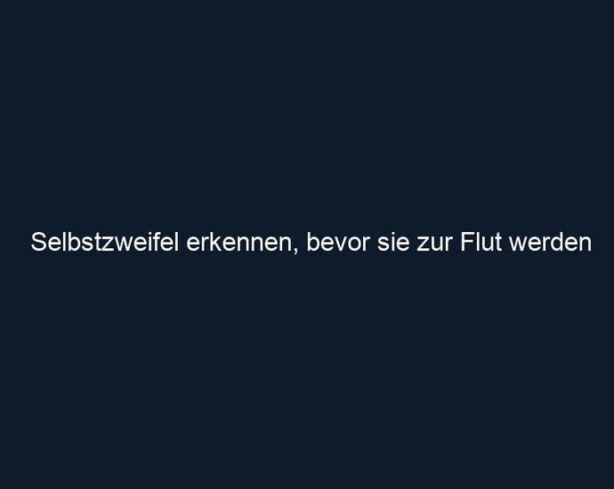 Selbstzweifel erkennen, bevor sie zur Flut werden