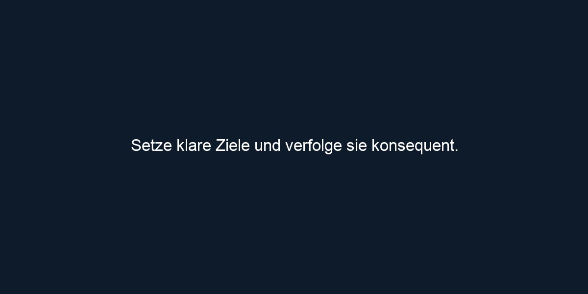 Setze klare Ziele und verfolge sie konsequent.
