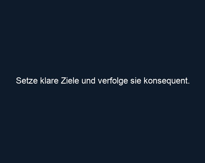 Setze klare Ziele und verfolge sie konsequent.