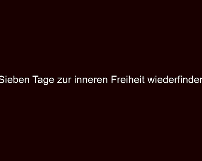 Sieben Tage zur inneren Freiheit wiederfinden
