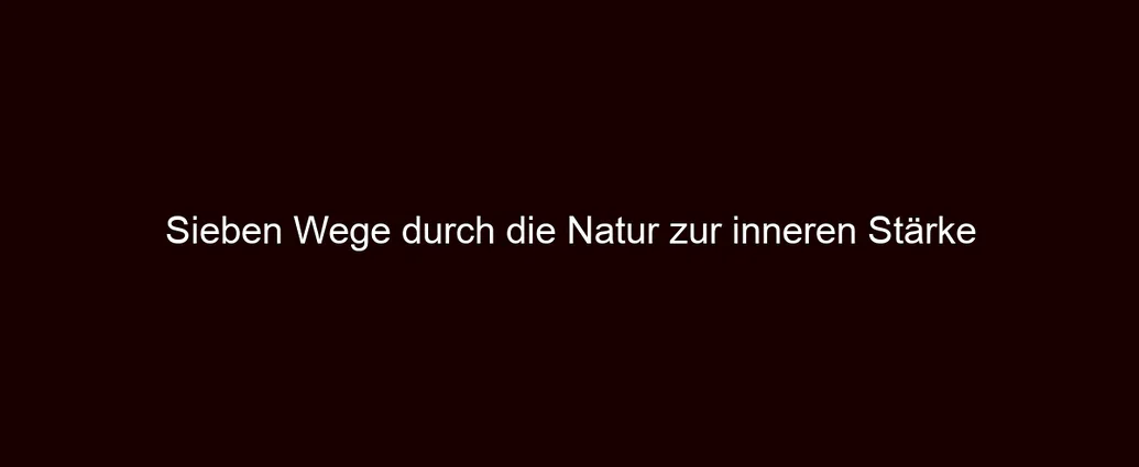Sieben Wege durch die Natur zur inneren Stärke