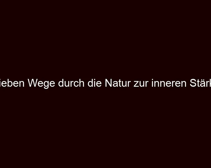 Sieben Wege durch die Natur zur inneren Stärke