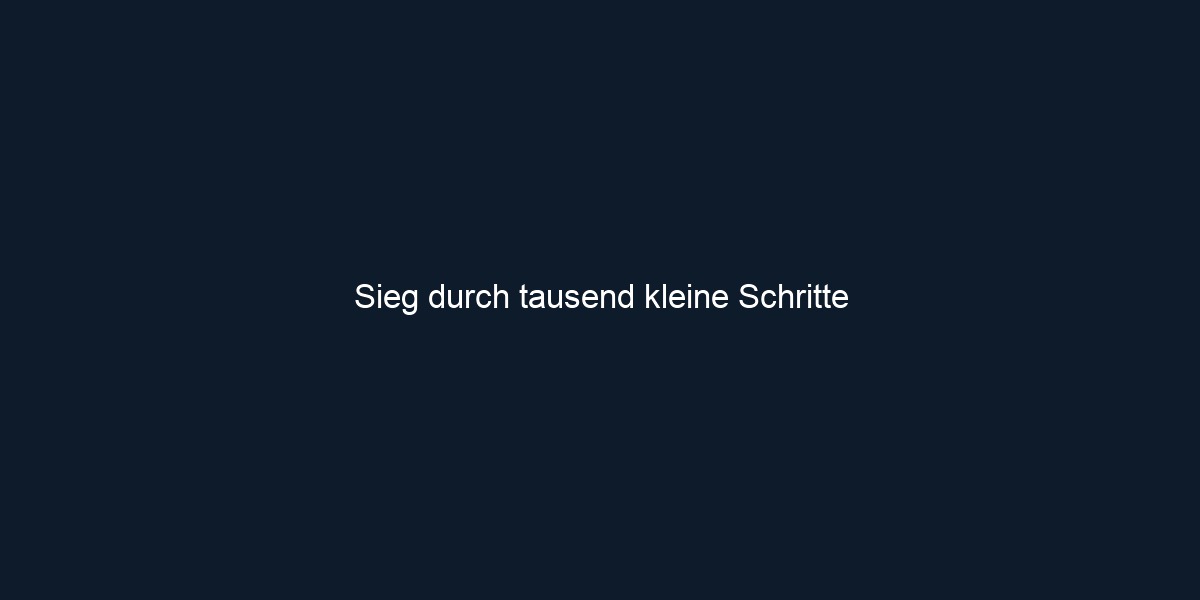 Sieg durch tausend kleine Schritte