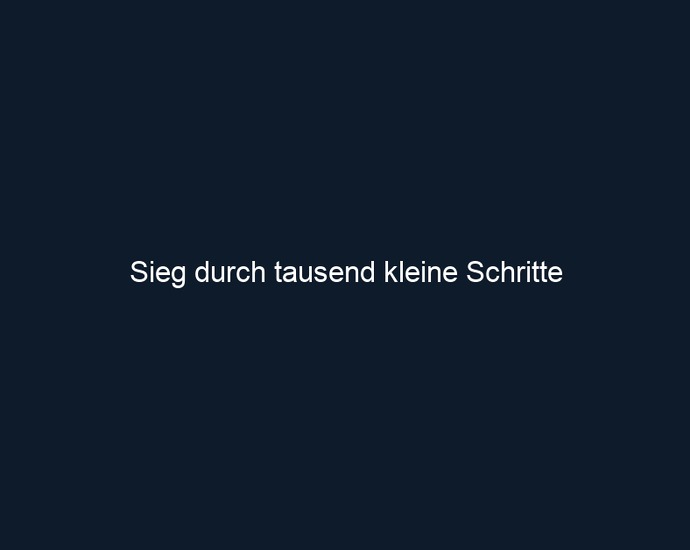 Sieg durch tausend kleine Schritte