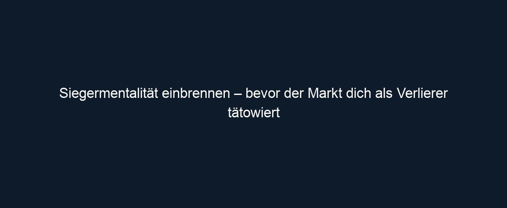 Siegermentalität einbrennen – bevor der Markt dich als Verlierer tätowiert