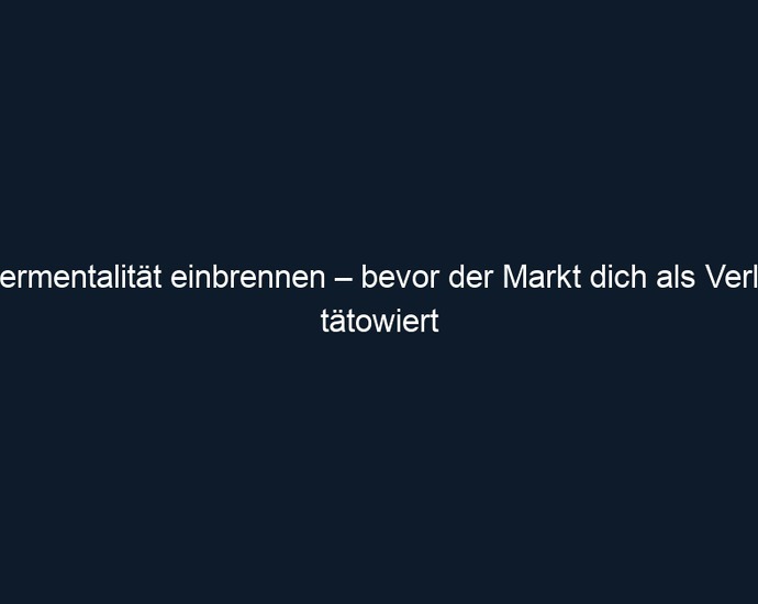 Siegermentalität einbrennen – bevor der Markt dich als Verlierer tätowiert