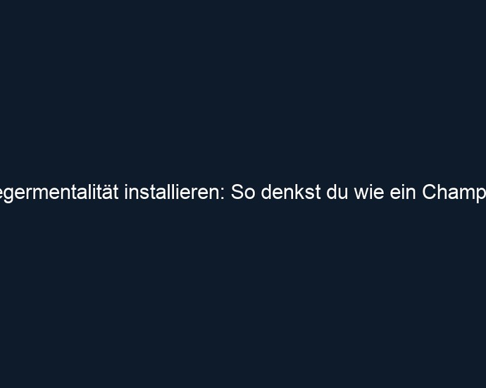 Siegermentalität installieren: So denkst du wie ein Champion