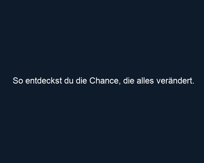 So entdeckst du die Chance, die alles verändert.