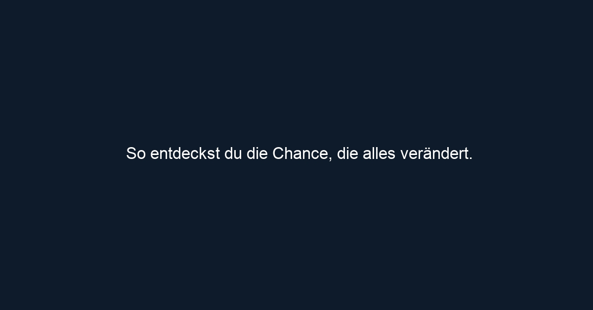 So entdeckst du die Chance, die alles verändert.