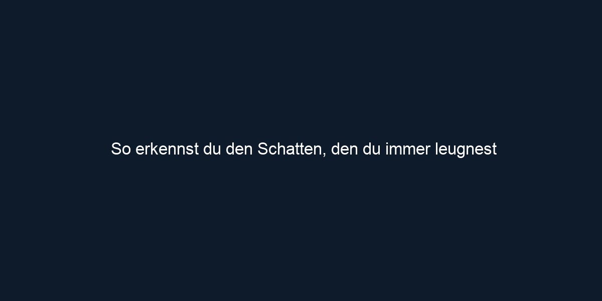 So erkennst du den Schatten, den du immer leugnest