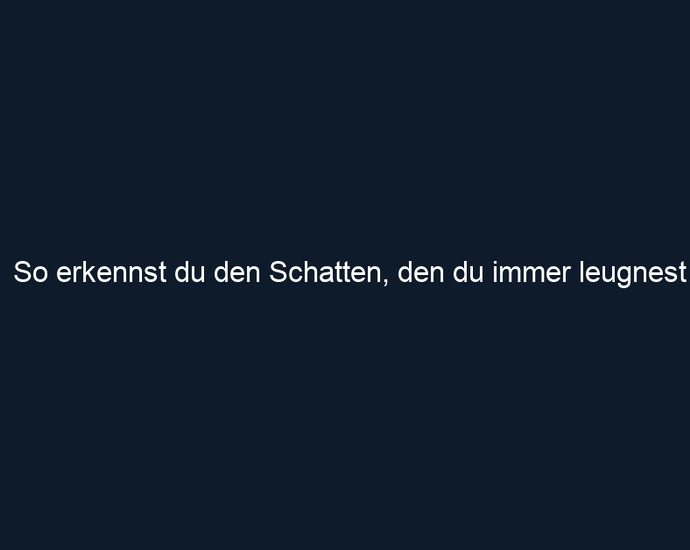 So erkennst du den Schatten, den du immer leugnest