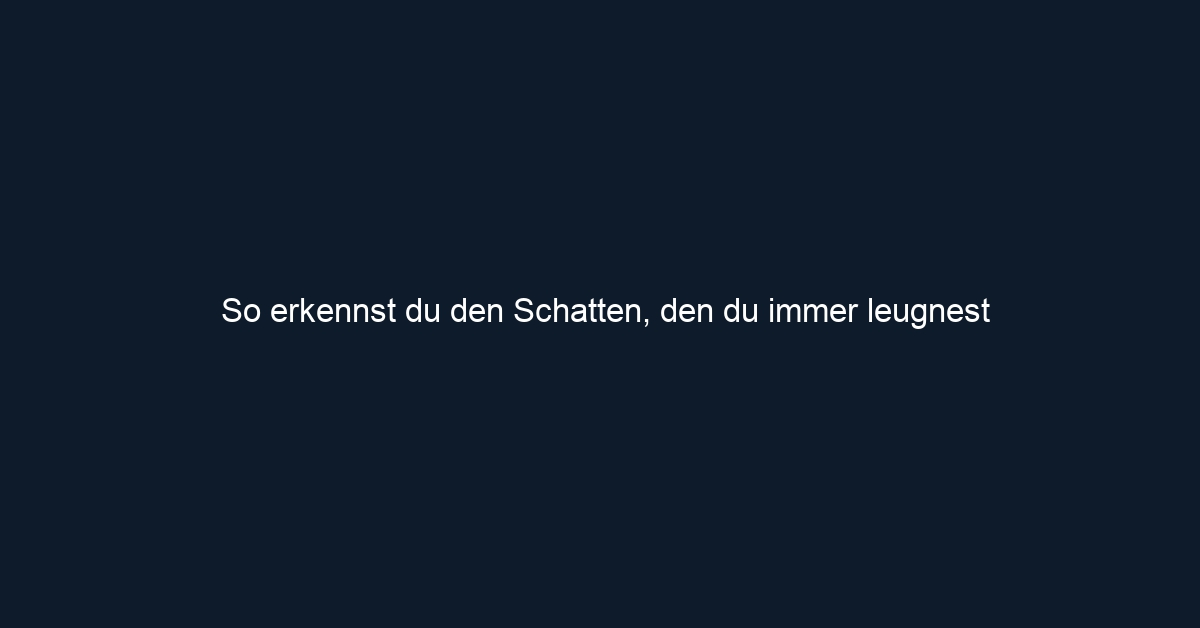 So erkennst du den Schatten, den du immer leugnest