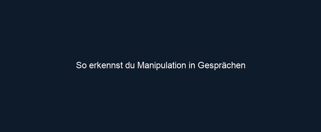 So erkennst du Manipulation in Gesprächen