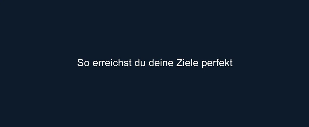 So erreichst du deine Ziele perfekt