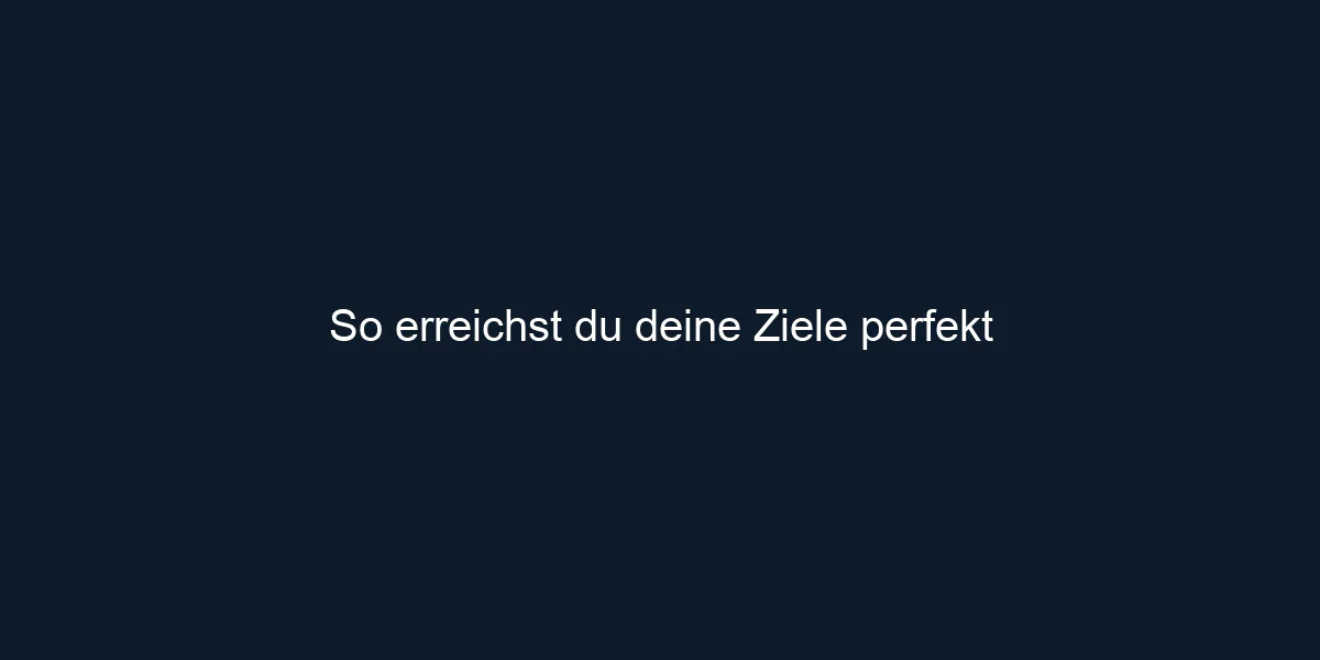 So erreichst du deine Ziele perfekt