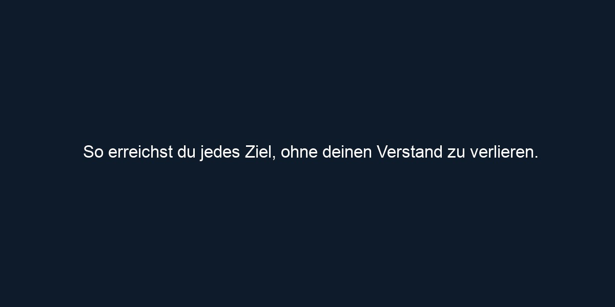 So erreichst du jedes Ziel, ohne deinen Verstand zu verlieren.