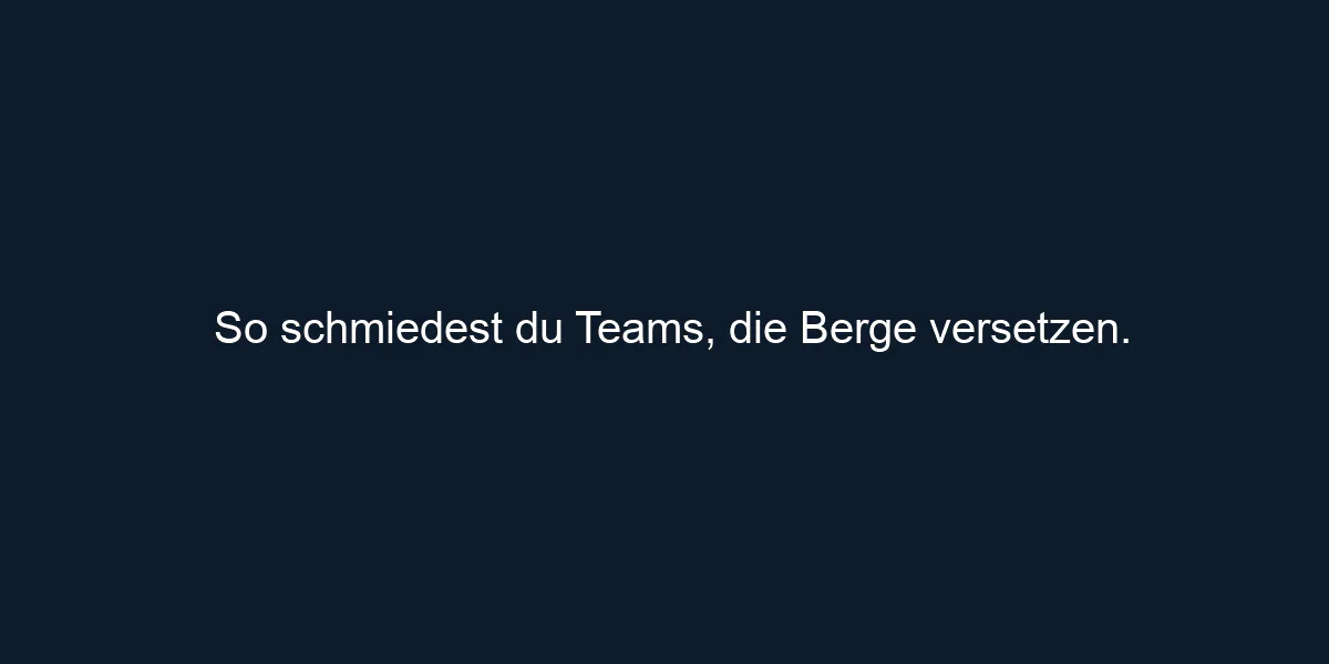 So schmiedest du Teams, die Berge versetzen.