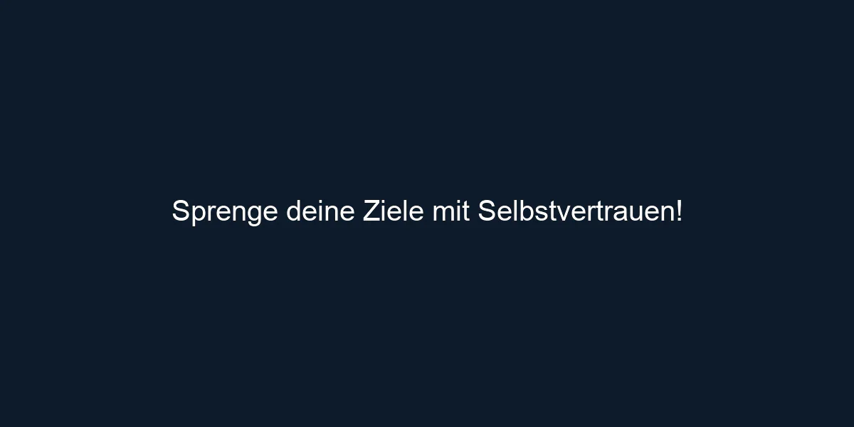 Sprenge deine Ziele mit Selbstvertrauen! 