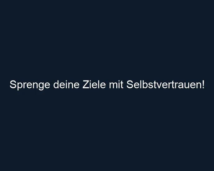 Sprenge deine Ziele mit Selbstvertrauen! 