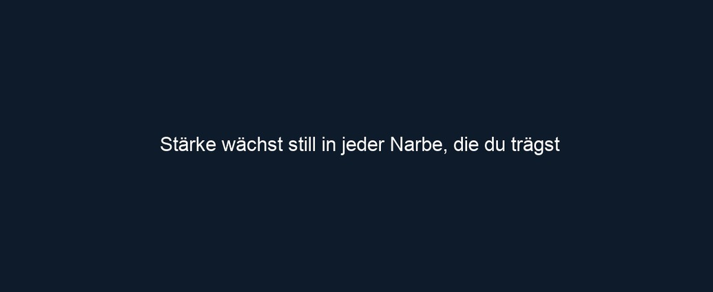 Stärke wächst still in jeder Narbe, die du trägst