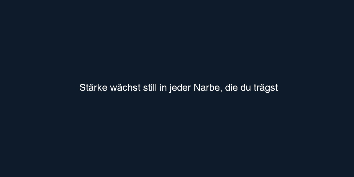 Stärke wächst still in jeder Narbe, die du trägst